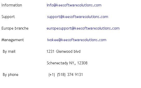 Text Box: Information                   info@keesoftwaresolutions.com
Support                         support@keesoftwaresolutions.com
Europe branche              europesupport@keesoftwaresolutions.com
Management                  ivokee@keesoftwaresolutions.com
 By mail                        1231 Glenwood blvd
                                   Schenectady NY, 12308
 By phone                       (+1) (518) 374 9131                                      
